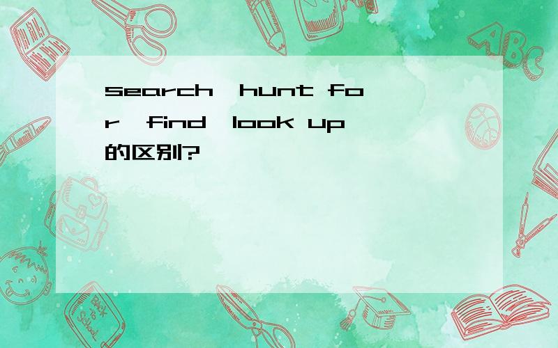 search,hunt for,find,look up的区别?