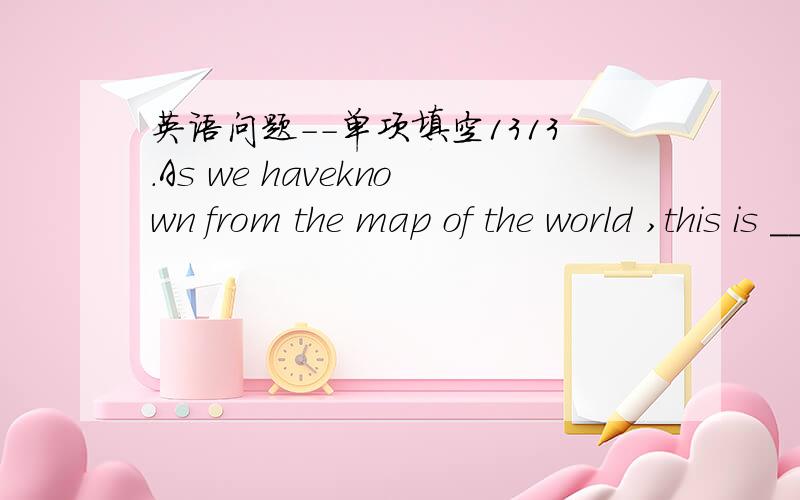 英语问题--单项填空1313.As we haveknown from the map of the world ,this is ____.A.twice aslarger as that island B.as twicelarge as that one.C.twice as largean island as that.D.twice a largeisland as that正确答案是C,我选的是A,A为何