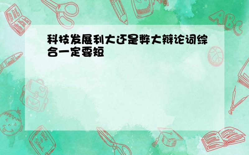 科技发展利大还是弊大辩论词综合一定要短