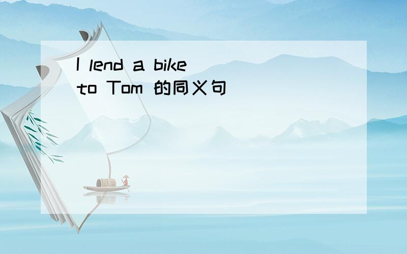 I lend a bike to Tom 的同义句