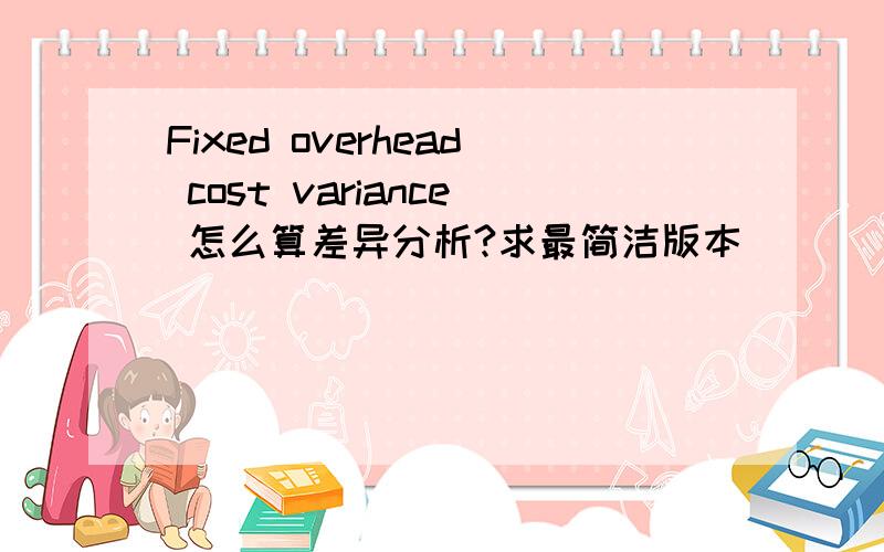 Fixed overhead cost variance 怎么算差异分析?求最简洁版本