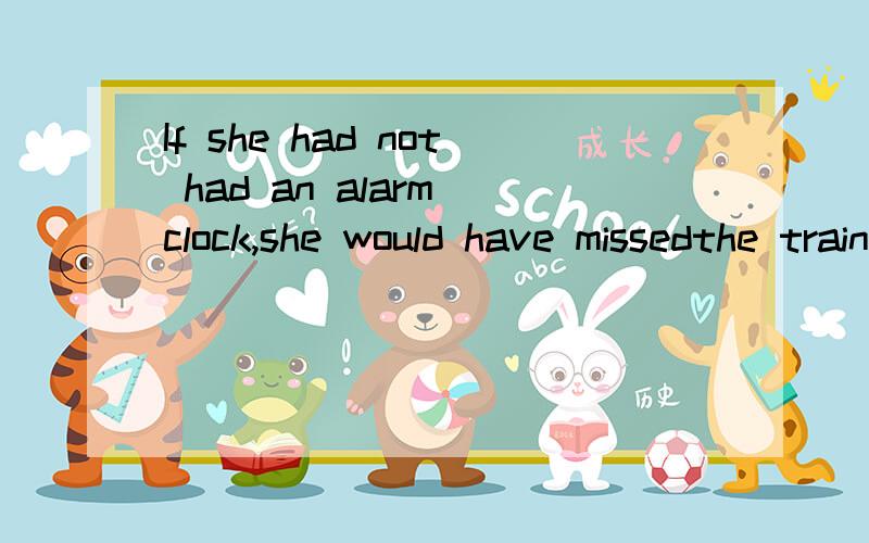 If she had not had an alarm clock,she would have missedthe train.（事实：她有闹钟.）两个HAD 在这里的意义分别是什么 去掉第一个可以么第一个是虚拟语气HAD 还是?THANKS