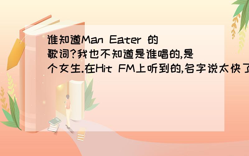 谁知道Man Eater 的歌词?我也不知道是谁唱的,是个女生.在Hit FM上听到的,名字说太快了没听清.专辑的名字好象叫Loose.里面有句歌词是She's a man eater```