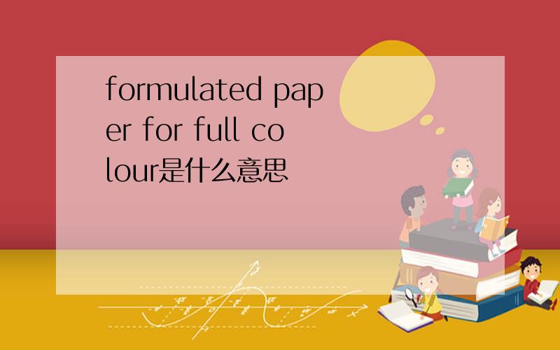 formulated paper for full colour是什么意思