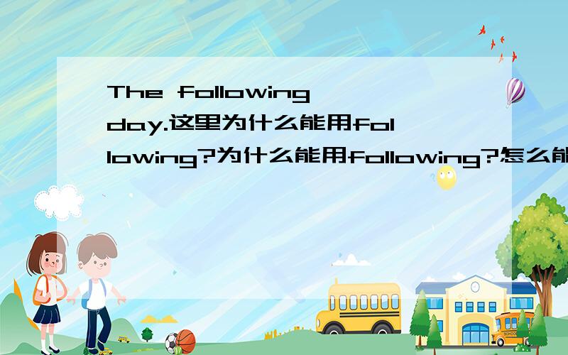 The following day.这里为什么能用following?为什么能用following?怎么能作形容词的用法?