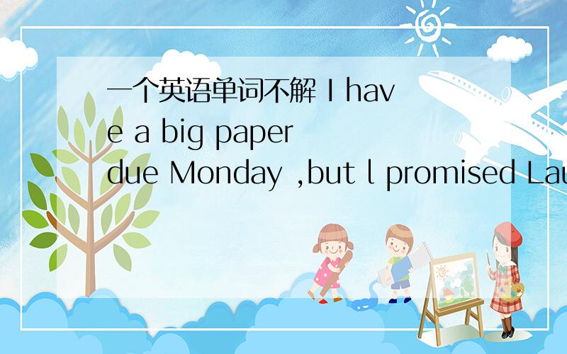 一个英语单词不解 I have a big paper due Monday ,but l promised Laura we would clean the apartment this weekend!