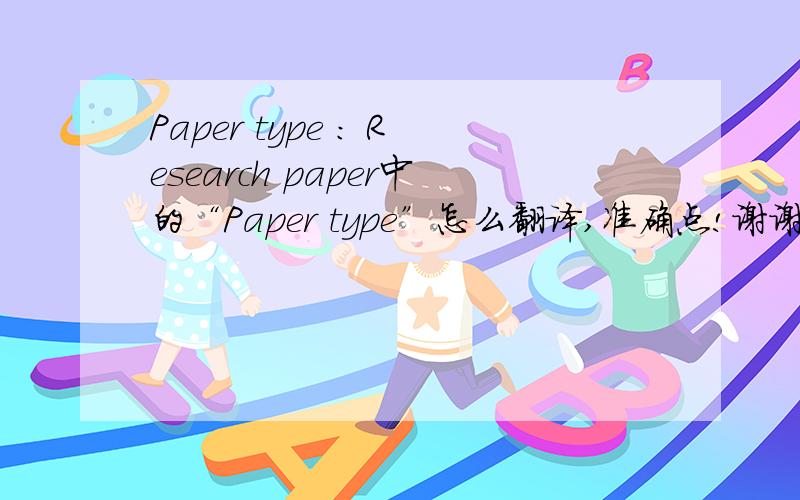 Paper type : Research paper中的“Paper type”怎么翻译,准确点!谢谢