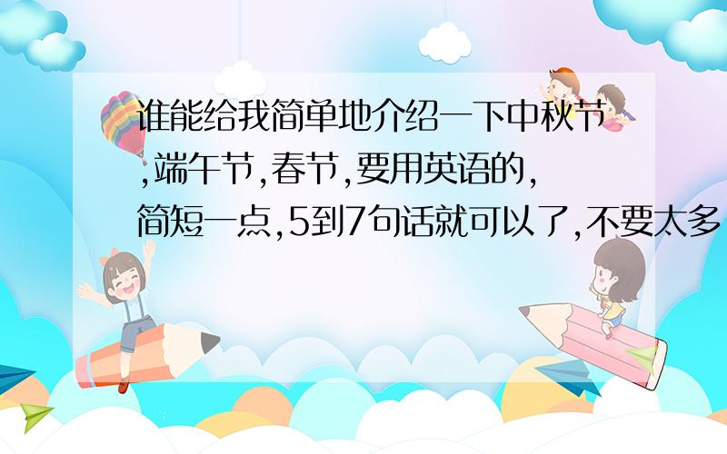 谁能给我简单地介绍一下中秋节,端午节,春节,要用英语的,简短一点,5到7句话就可以了,不要太多