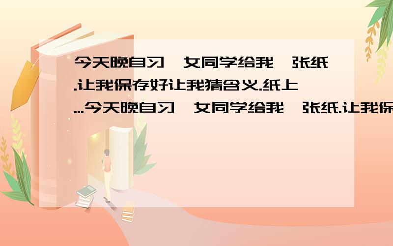 今天晚自习一女同学给我一张纸.让我保存好让我猜含义.纸上...今天晚自习一女同学给我一张纸.让我保存好让我猜含义.纸上就一个类似表格的东西.表里没任何字.