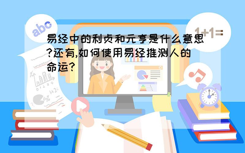 易经中的利贞和元亨是什么意思?还有,如何使用易经推测人的命运?