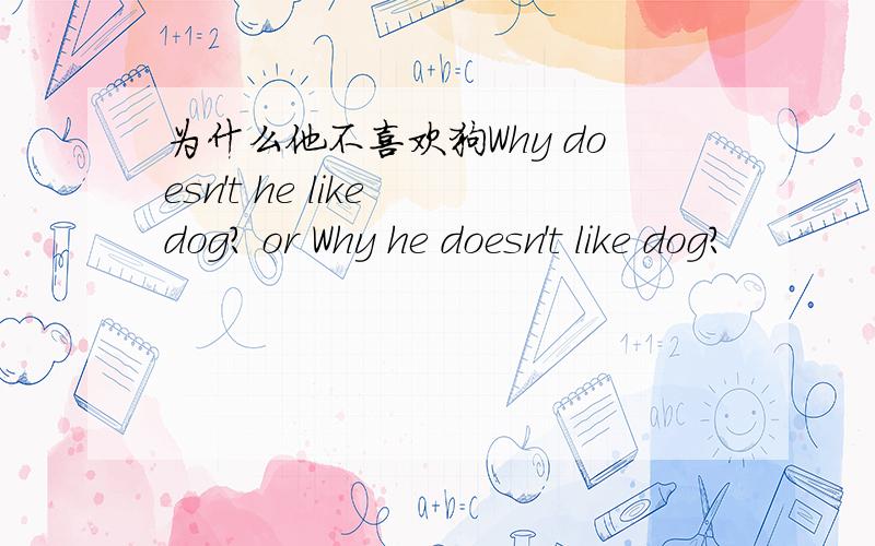 为什么他不喜欢狗Why doesn't he like dog? or Why he doesn't like dog?