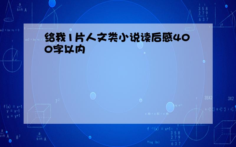 给我1片人文类小说读后感400字以内