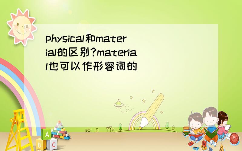 physical和material的区别?material也可以作形容词的