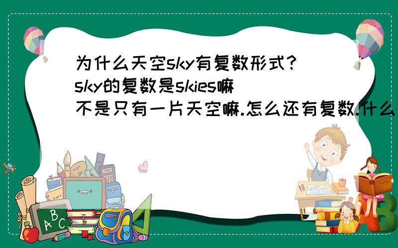 为什么天空sky有复数形式?sky的复数是skies嘛 不是只有一片天空嘛.怎么还有复数.什么时候用单数什么时候用复数呢、