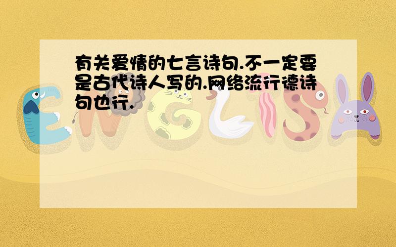 有关爱情的七言诗句.不一定要是古代诗人写的.网络流行德诗句也行.