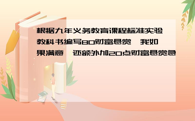 根据九年义务教育课程标准实验教科书编写80财富悬赏,我如果满意,还额外加20点财富悬赏急