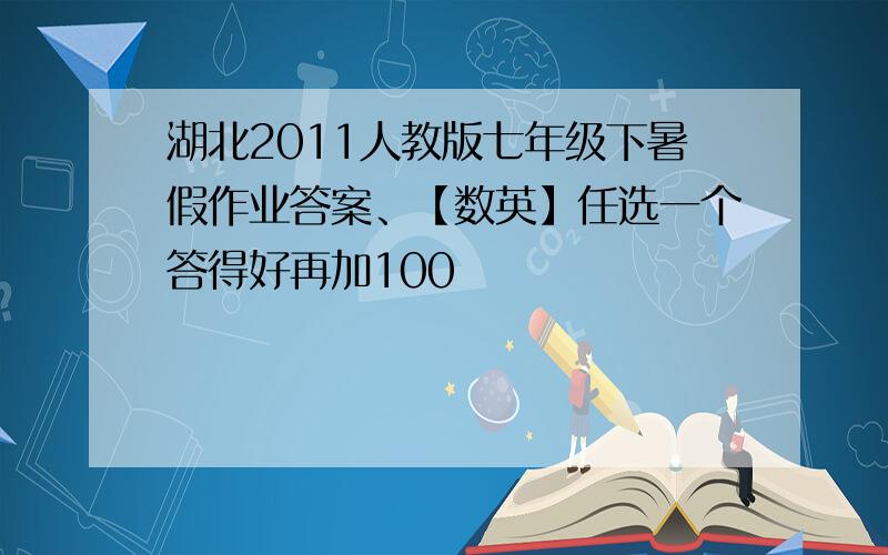 湖北2011人教版七年级下暑假作业答案、【数英】任选一个答得好再加100