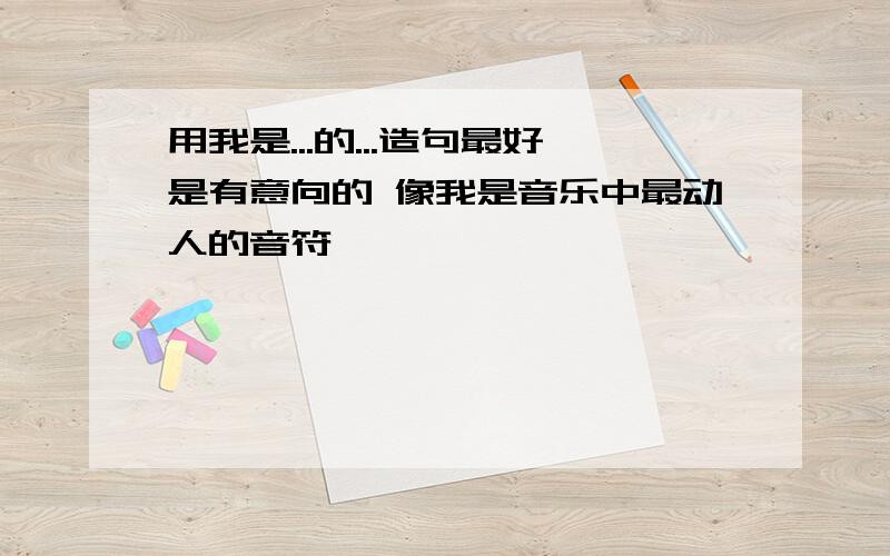 用我是...的...造句最好是有意向的 像我是音乐中最动人的音符