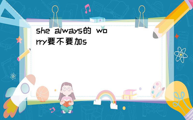 she always的 worry要不要加s