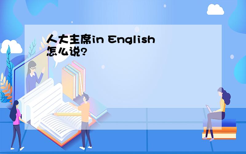 人大主席in English怎么说?