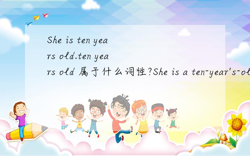 She is ten years old.ten years old 属于什么词性?She is a ten-year's-old girl.改为正确的句子