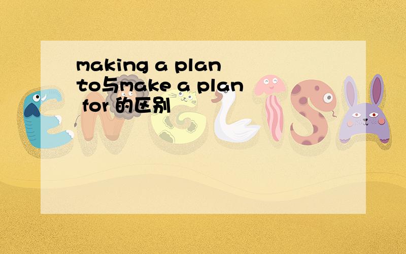 making a plan to与make a plan for 的区别