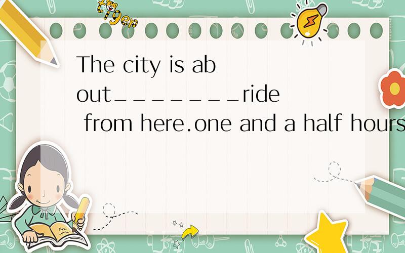 The city is about_______ride from here.one and a half hours' 还是one-and-a-half-hour