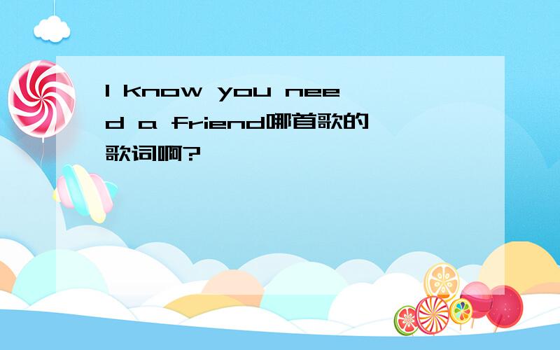 I know you need a friend哪首歌的歌词啊?