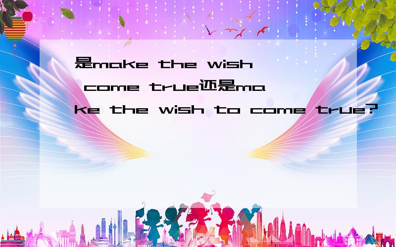 是make the wish come true还是make the wish to come true?