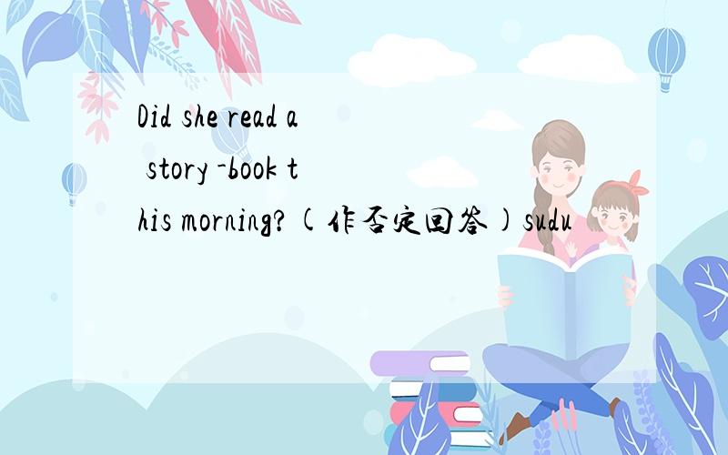 Did she read a story -book this morning?(作否定回答)sudu