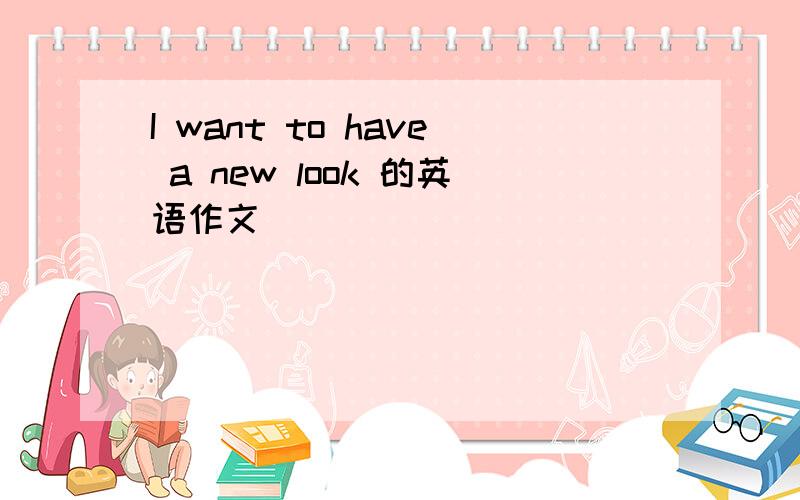 I want to have a new look 的英语作文