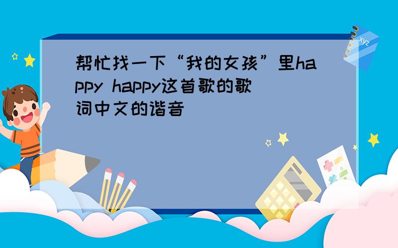 帮忙找一下“我的女孩”里happy happy这首歌的歌词中文的谐音