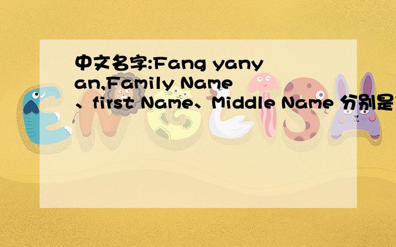 中文名字:Fang yanyan,Family Name、first Name、Middle Name 分别是什么?