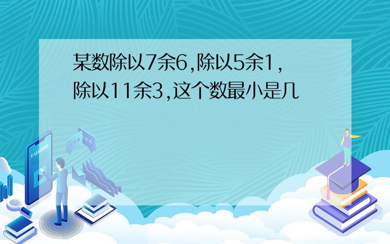 某数除以7余6,除以5余1,除以11余3,这个数最小是几