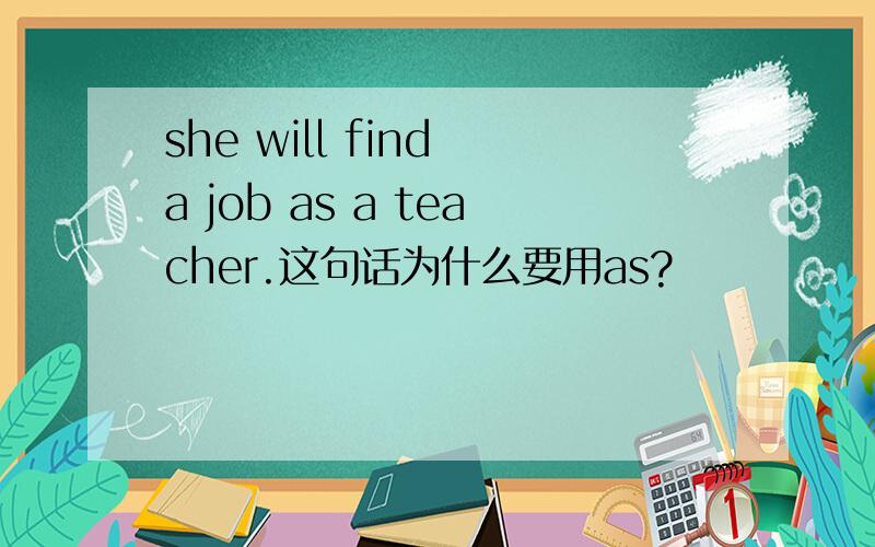 she will find a job as a teacher.这句话为什么要用as?