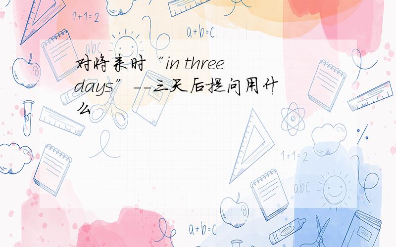 对将来时“in three days”--三天后提问用什么