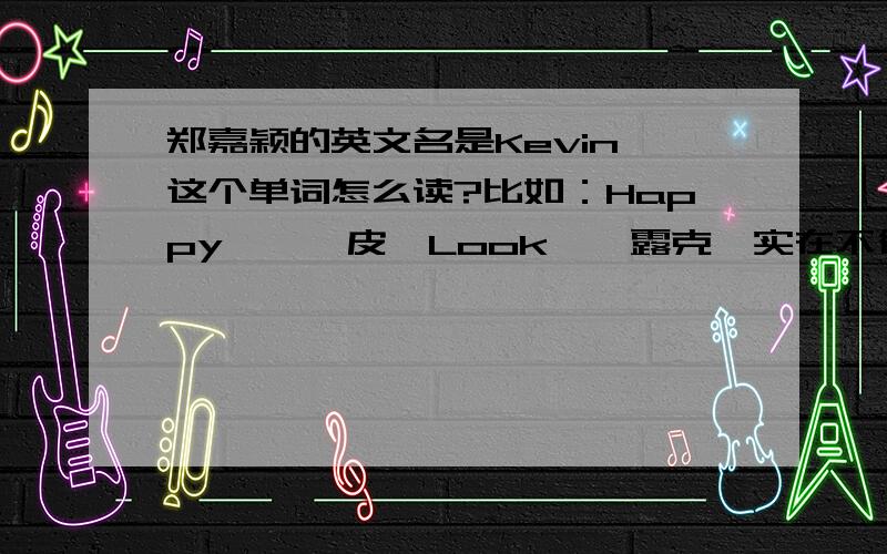 郑嘉颖的英文名是Kevin,这个单词怎么读?比如：Happy——嗨皮,Look——露克,实在不行给个音标也好!我会追加奖赏的!あ恋月ゲL ：请你放尊重些，没学识没教养就别上这来无理取闹！