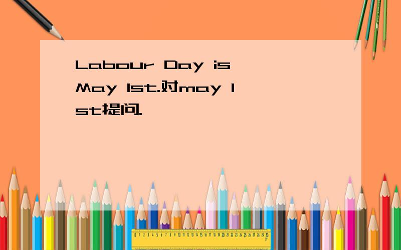 Labour Day is May 1st.对may 1st提问.