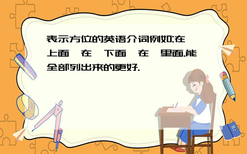 表示方位的英语介词例如:在…上面、在…下面、在…里面.能全部列出来的更好.