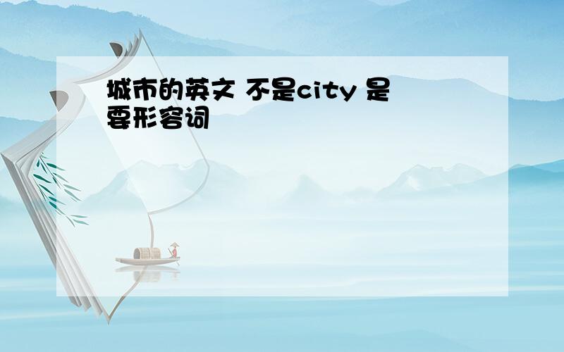 城市的英文 不是city 是要形容词