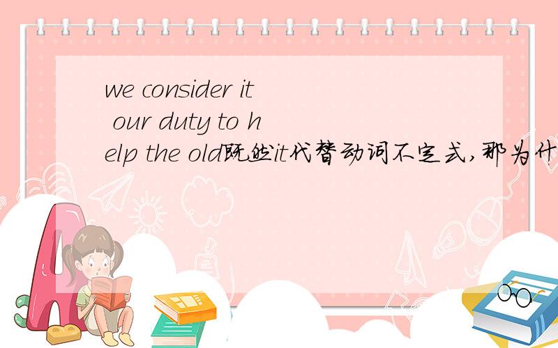 we consider it our duty to help the old既然it代替动词不定式,那为什么it后面不加is?