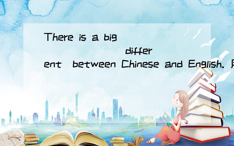 There is a big ______(different)between Chinese and English. 用括号内所给的单词的适当形式填空谢谢