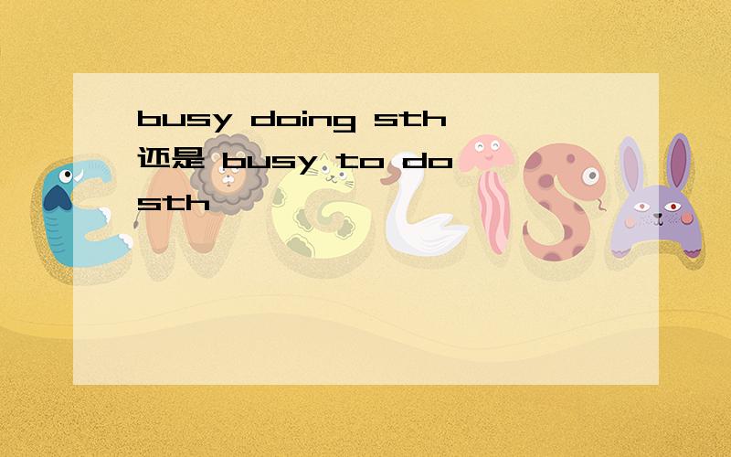 busy doing sth还是 busy to do sth