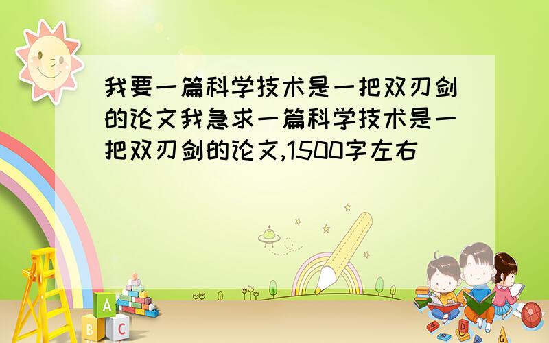 我要一篇科学技术是一把双刃剑的论文我急求一篇科学技术是一把双刃剑的论文,1500字左右