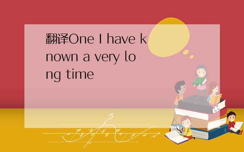 翻译One I have known a very long time