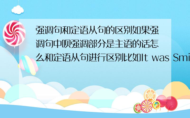 强调句和定语从句的区别如果强调句中呗强调部分是主语的话怎么和定语从句进行区别比如It was Smith who sent me the letter.这个是什么句子?如果按去掉框架之后的句子完整程度来看是强调句,但