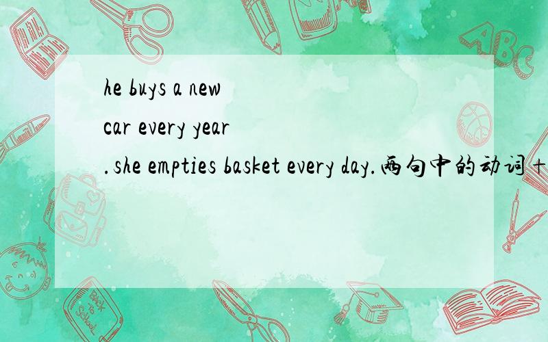 he buys a new car every year.she empties basket every day.两句中的动词+S为什么不一样?
