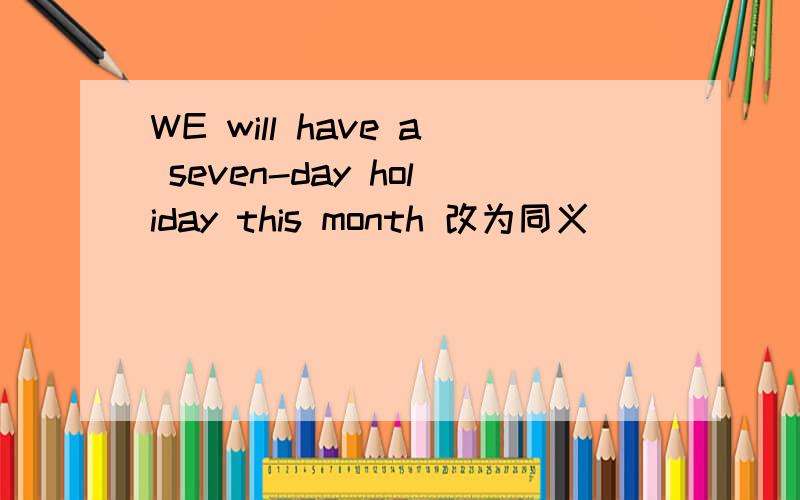 WE will have a seven-day holiday this month 改为同义