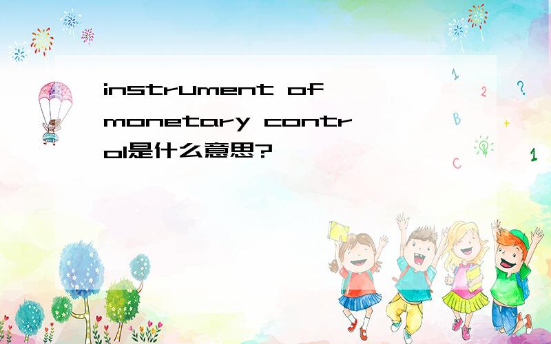instrument of monetary control是什么意思?