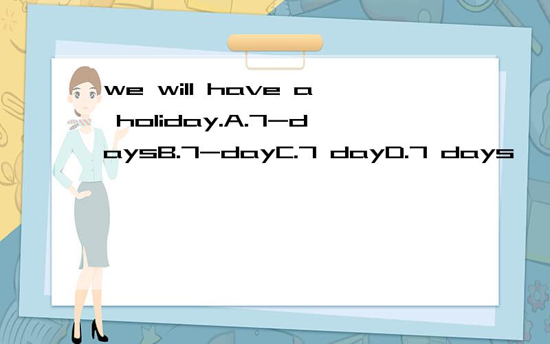 we will have a holiday.A.7-daysB.7-dayC.7 dayD.7 days